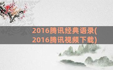 2016腾讯经典语录(2016腾讯视频下载)