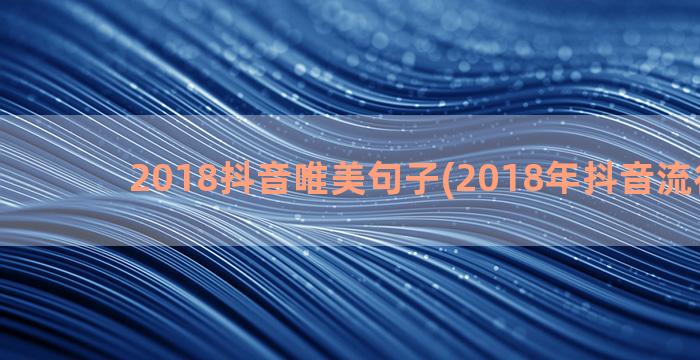 2018抖音唯美句子(2018年抖音流行歌曲)