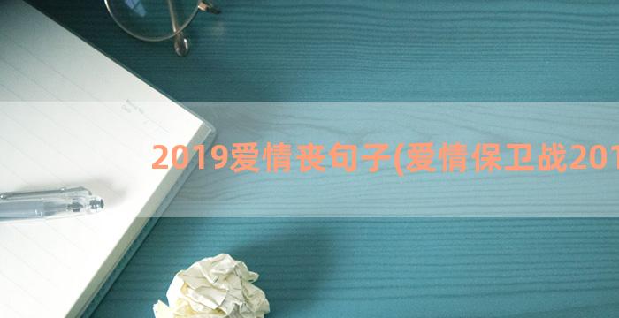 2019爱情丧句子(爱情保卫战2019)