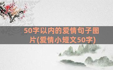 50字以内的爱情句子图片(爱情小短文50字)