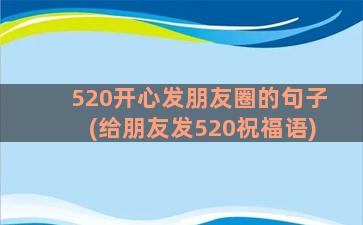 520开心发朋友圈的句子(给朋友发520祝福语)