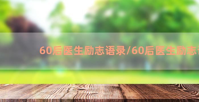 60后医生励志语录/60后医生励志语录