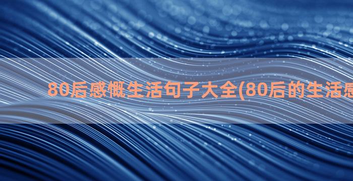 80后感慨生活句子大全(80后的生活感慨句子)