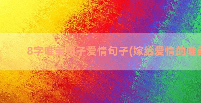 8字唯美句子爱情句子(嫁给爱情的唯美句子)