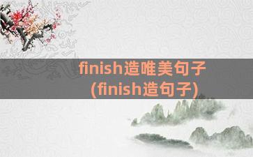 finish造唯美句子(finish造句子)