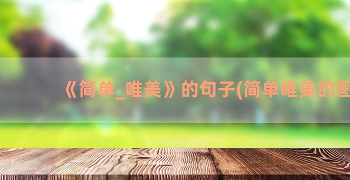 《简单_唯美》的句子(简单唯美的图片)