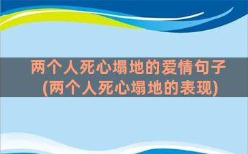 两个人死心塌地的爱情句子(两个人死心塌地的表现)