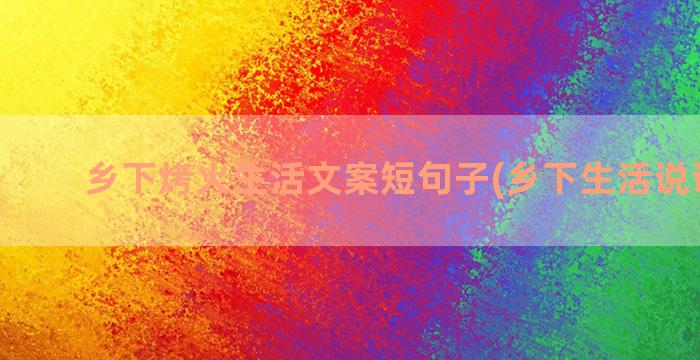 乡下烤火生活文案短句子(乡下生活说说文案)