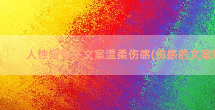 人性短句子文案温柔伤感(伤感的文案短句子)