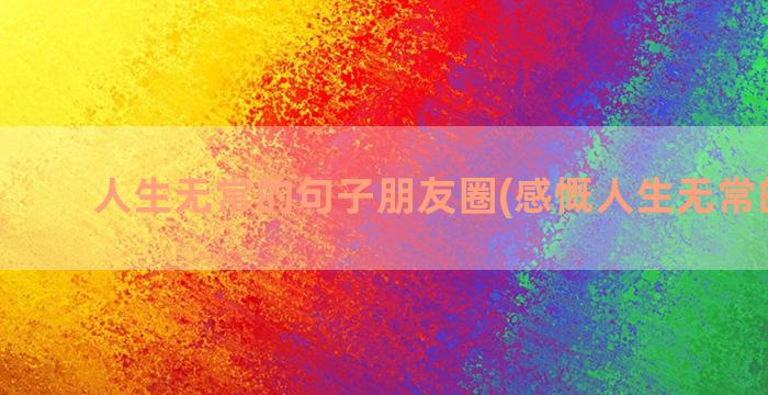 人生无常的句子朋友圈(感慨人生无常的句子)