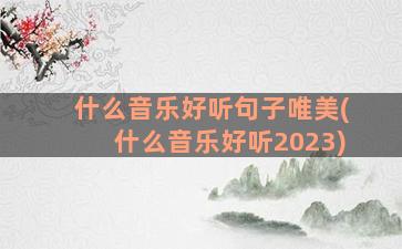 什么音乐好听句子唯美(什么音乐好听2023)