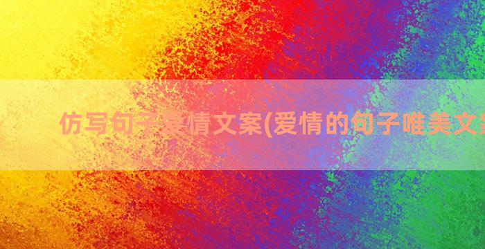 仿写句子爱情文案(爱情的句子唯美文案长句)