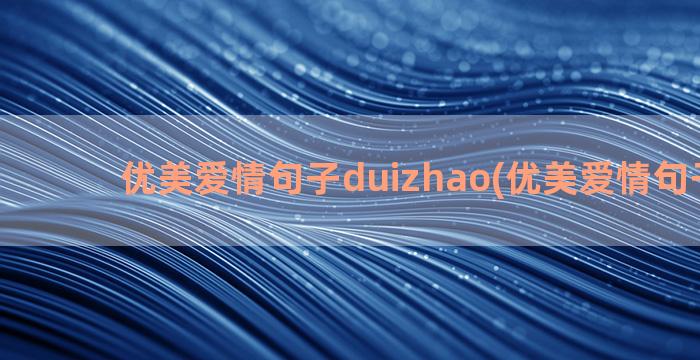 优美爱情句子duizhao(优美爱情句子积累)