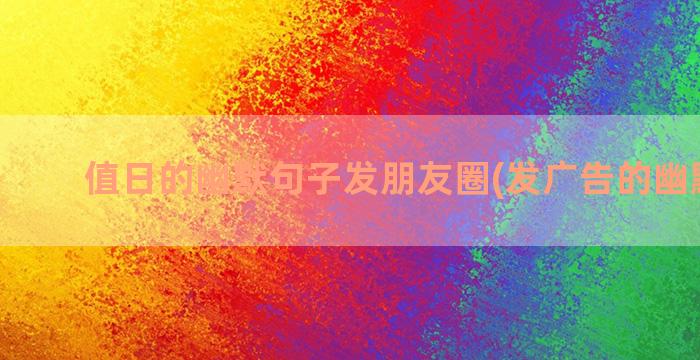 值日的幽默句子发朋友圈(发广告的幽默句子)