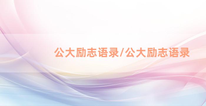 公大励志语录/公大励志语录