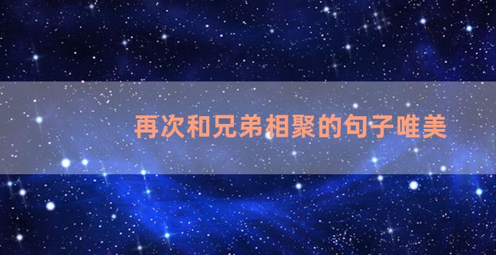 再次和兄弟相聚的句子唯美