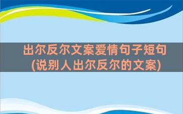 出尔反尔文案爱情句子短句(说别人出尔反尔的文案)