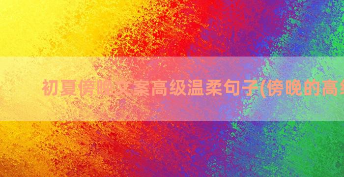 初夏傍晚文案高级温柔句子(傍晚的高级文案)