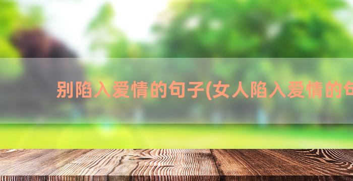 别陷入爱情的句子(女人陷入爱情的句子)