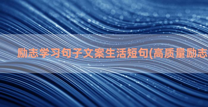 励志学习句子文案生活短句(高质量励志文案句子)