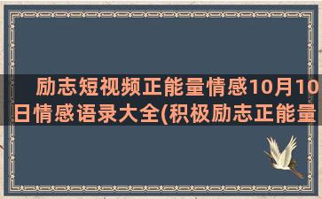 励志短视频正能量情感10月10日情感语录大全(积极励志正能量的短句子)