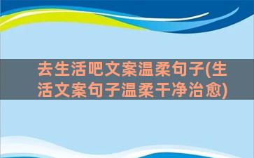 去生活吧文案温柔句子(生活文案句子温柔干净治愈)