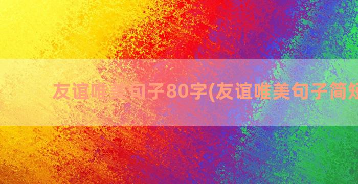 友谊唯美句子80字(友谊唯美句子简短走心)