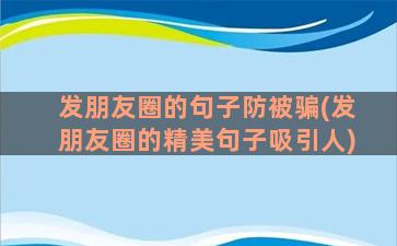 发朋友圈的句子防被骗(发朋友圈的精美句子吸引人)