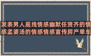 发表男人底线情感幽默任贤齐的情感孟婆汤的情感情感宣传房产单车配件情感优美情感语录经典