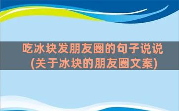 吃冰块发朋友圈的句子说说(关于冰块的朋友圈文案)