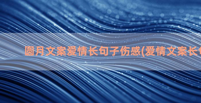 圆月文案爱情长句子伤感(爱情文案长句200字)