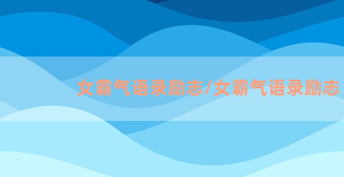 女霸气语录励志/女霸气语录励志