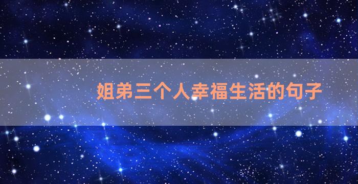 姐弟三个人幸福生活的句子