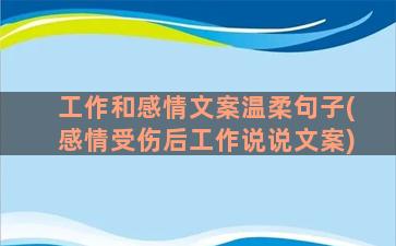 工作和感情文案温柔句子(感情受伤后工作说说文案)