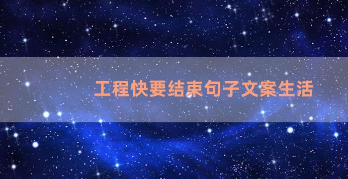 工程快要结束句子文案生活