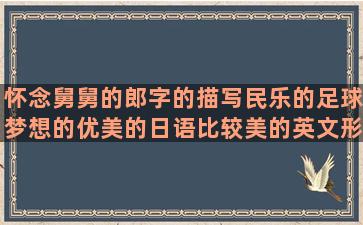 怀念舅舅的郎字的描写民乐的足球梦想的优美的日语比较美的英文形容美食好吃的关于人生选择的唯美梦幻的安慰的句子说说心情