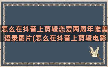 怎么在抖音上剪辑恋爱两周年唯美语录图片(怎么在抖音上剪辑电影)