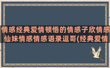 情感经典爱情顿悟的情感子欣情感仙妹情感情感语录逗哥(经典爱情情感语录)