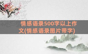 情感语录500字以上作文(情感语录图片带字)