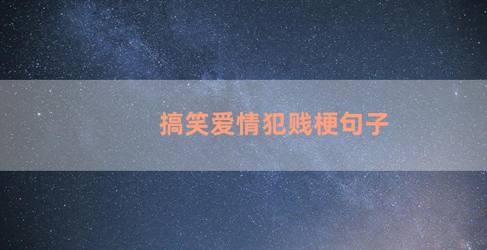 搞笑爱情犯贱梗句子