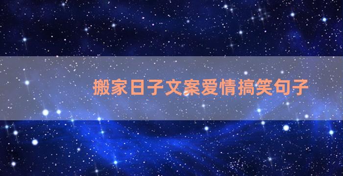 搬家日子文案爱情搞笑句子