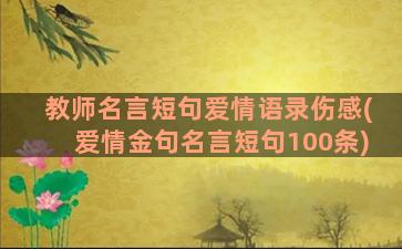 教师名言短句爱情语录伤感(爱情金句名言短句100条)