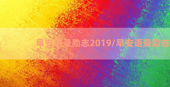 早安语录励志2019/早安语录励志2019