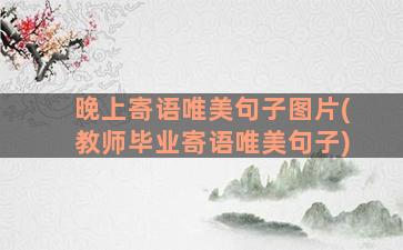 晚上寄语唯美句子图片(教师毕业寄语唯美句子)