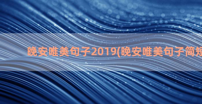 晚安唯美句子2019(晚安唯美句子简短一句话)