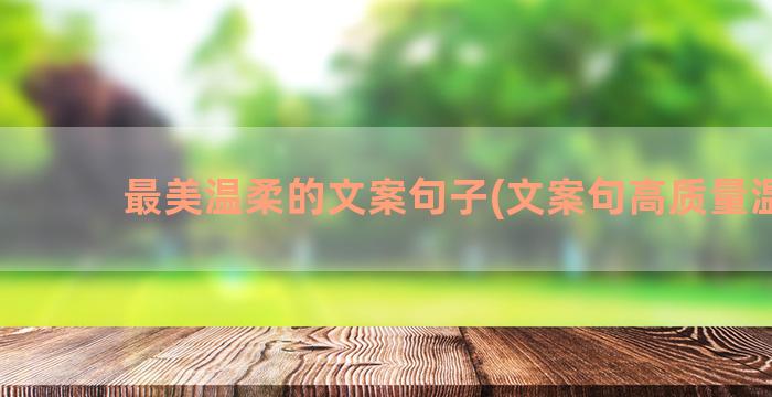 最美温柔的文案句子(文案句高质量温柔)