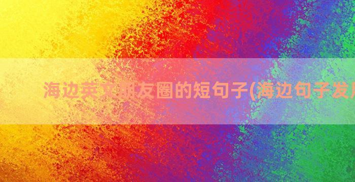 海边英文朋友圈的短句子(海边句子发朋友圈)