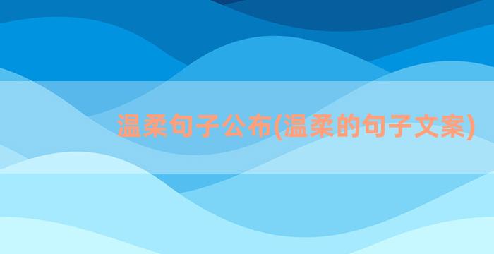 温柔句子公布(温柔的句子文案)