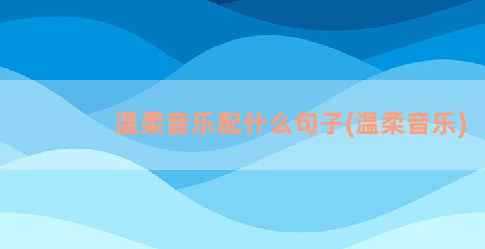 温柔音乐配什么句子(温柔音乐)