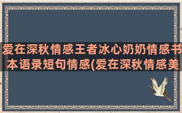 爱在深秋情感王者冰心奶奶情感书本语录短句情感(爱在深秋情感美文句子)